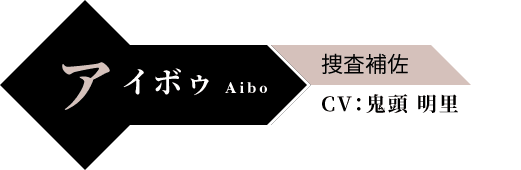 アイボゥ Aibo 捜査補佐 CV:鬼頭 明里