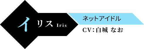 イリス（Iris） ネットアイドル CV：白城 なお