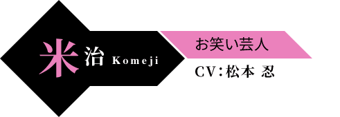 米治（Komeji） お笑い芸人 CV：松本 忍
