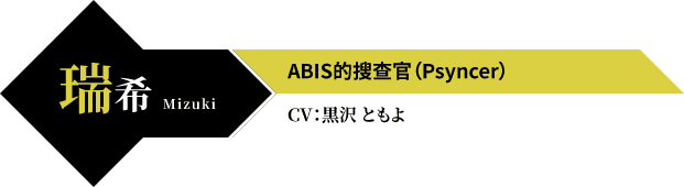 瑞希 Mizuki ABIS的搜查官（Psyncer） CV：黒沢 ともよ