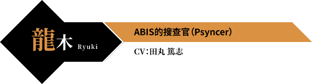 龍木 Ryuki ABIS的搜查官（Psyncer） CV：田丸 篤志