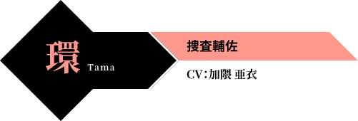環 Tama 捜査輔佐 CV：加隈 亜衣