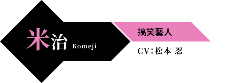 米治 Komeji 搞笑藝人 CV：松本 忍