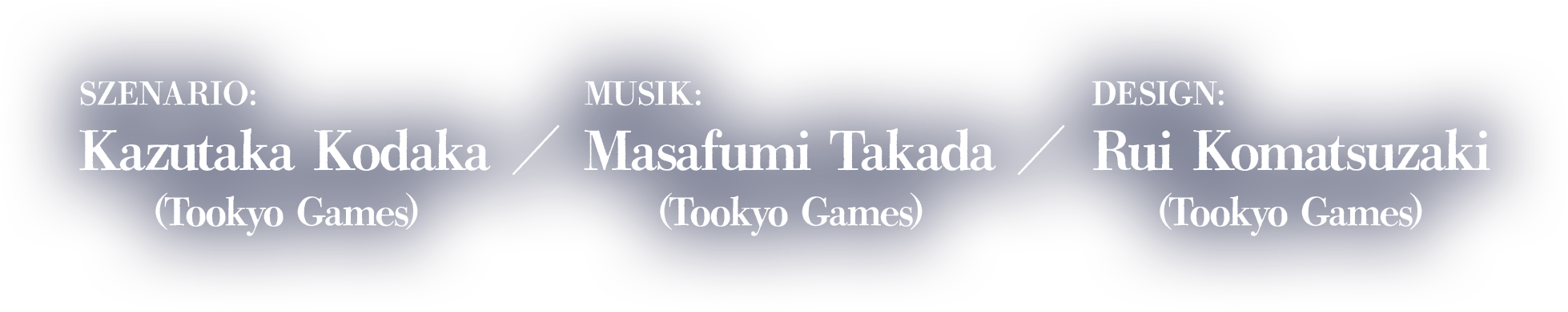 Szenario:Kazutaka Kodaka (Tookyo Games)Musik:Masafumi Takada (Tookyo Games)Design:Rui Komatsuzaki (Tookyo Games)