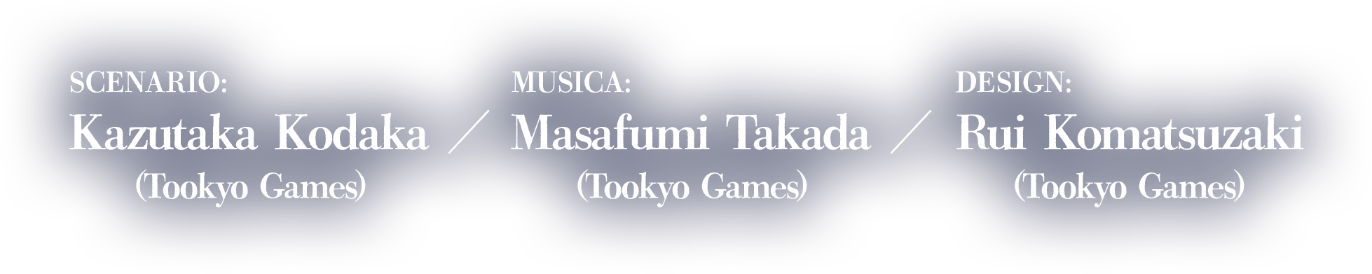 Scenario:Kazutaka Kodaka (Tookyo Games)Musica:Masafumi Takada (Tookyo Games)Design:Rui Komatsuzaki (Tookyo Games)
