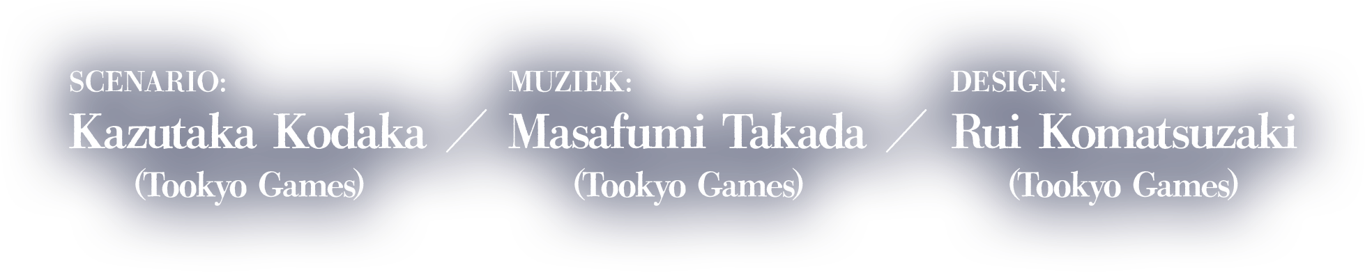 Scenario:Kazutaka Kodaka (Tookyo Games)Muziek:Masafumi Takada (Tookyo Games)Design:Rui Komatsuzaki (Tookyo Games)