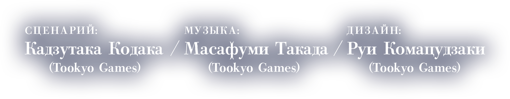 Сценарий:Кадзутака Кодака (Tookyo Games)Музыка:Масафуми Такада (Tookyo Games)Дизайн:Руи Комацудзаки (Tookyo Games)