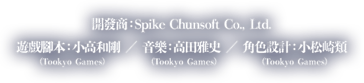 遊戲編劇小高和剛（Tookyo Games）遊戲配樂高田雅史（Tookyo Games）美術設計小松崎類（Tookyo Games）